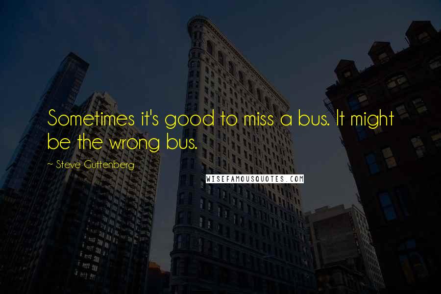 Steve Guttenberg Quotes: Sometimes it's good to miss a bus. It might be the wrong bus.