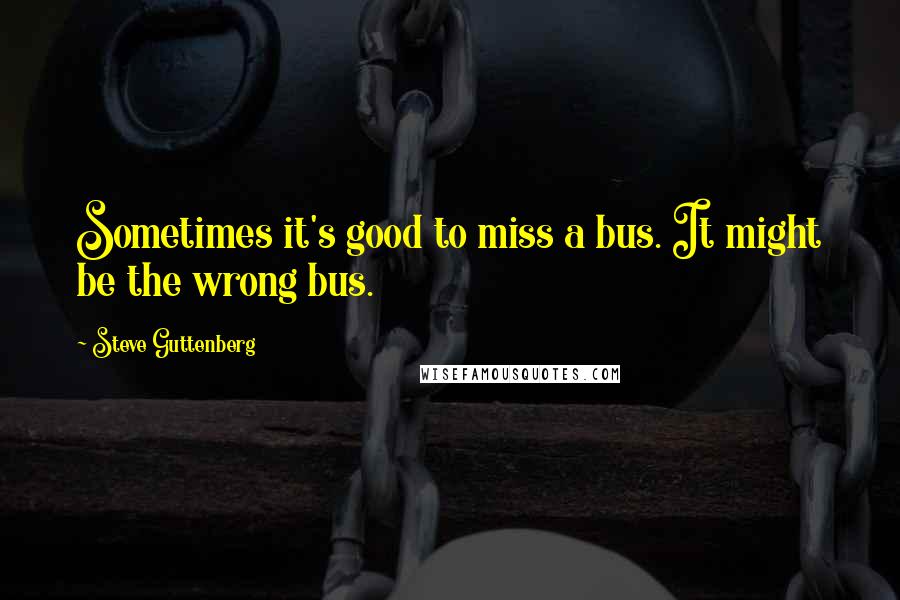 Steve Guttenberg Quotes: Sometimes it's good to miss a bus. It might be the wrong bus.