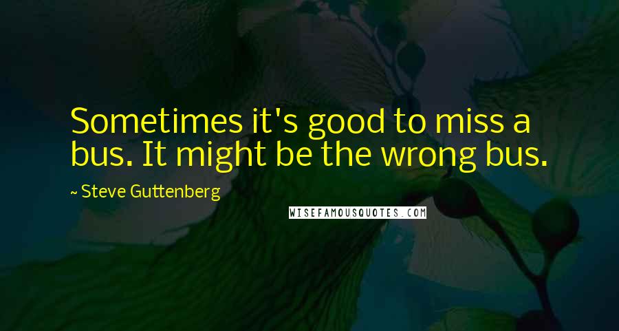 Steve Guttenberg Quotes: Sometimes it's good to miss a bus. It might be the wrong bus.