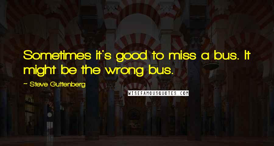 Steve Guttenberg Quotes: Sometimes it's good to miss a bus. It might be the wrong bus.