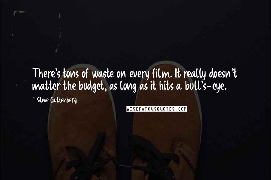 Steve Guttenberg Quotes: There's tons of waste on every film. It really doesn't matter the budget, as long as it hits a bull's-eye.