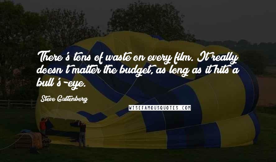 Steve Guttenberg Quotes: There's tons of waste on every film. It really doesn't matter the budget, as long as it hits a bull's-eye.