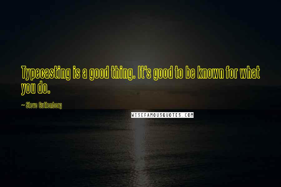 Steve Guttenberg Quotes: Typecasting is a good thing. It's good to be known for what you do.