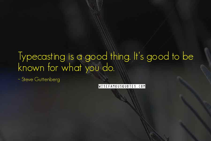 Steve Guttenberg Quotes: Typecasting is a good thing. It's good to be known for what you do.