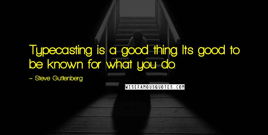 Steve Guttenberg Quotes: Typecasting is a good thing. It's good to be known for what you do.