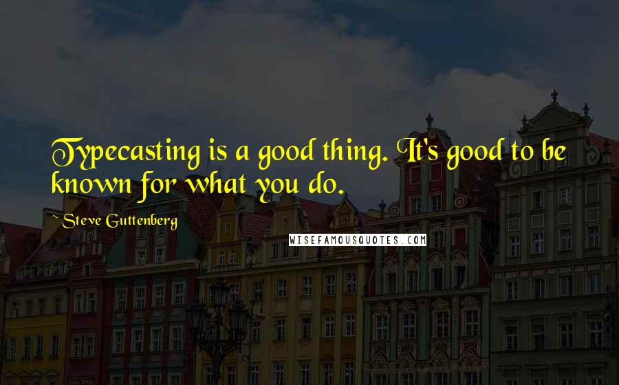 Steve Guttenberg Quotes: Typecasting is a good thing. It's good to be known for what you do.