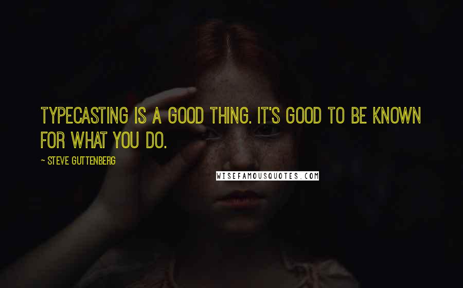 Steve Guttenberg Quotes: Typecasting is a good thing. It's good to be known for what you do.