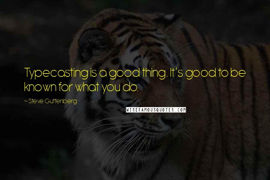 Steve Guttenberg Quotes: Typecasting is a good thing. It's good to be known for what you do.