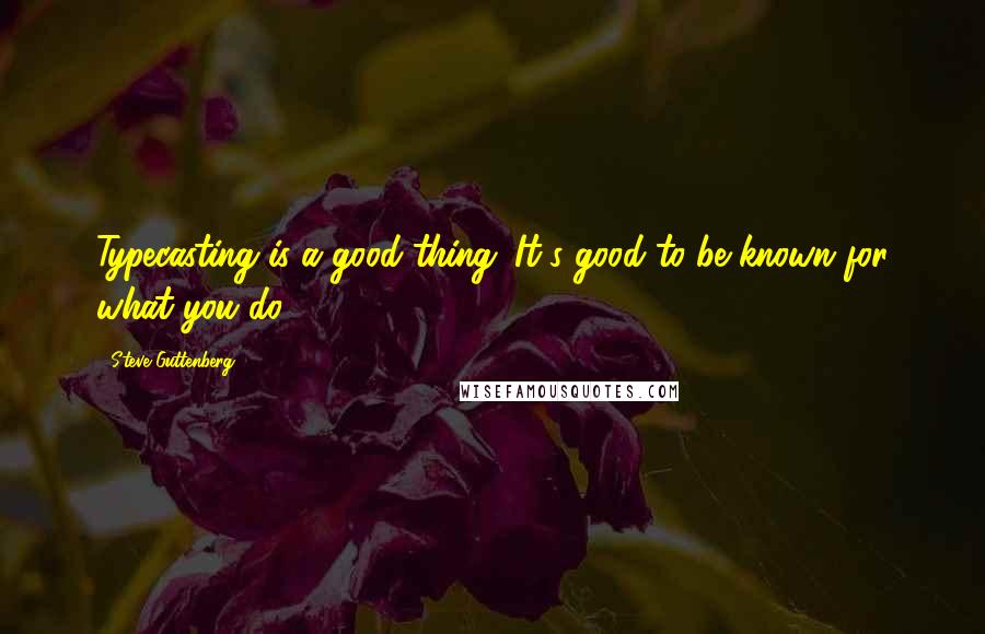 Steve Guttenberg Quotes: Typecasting is a good thing. It's good to be known for what you do.