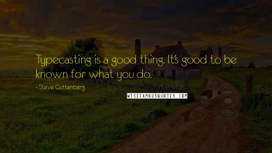 Steve Guttenberg Quotes: Typecasting is a good thing. It's good to be known for what you do.