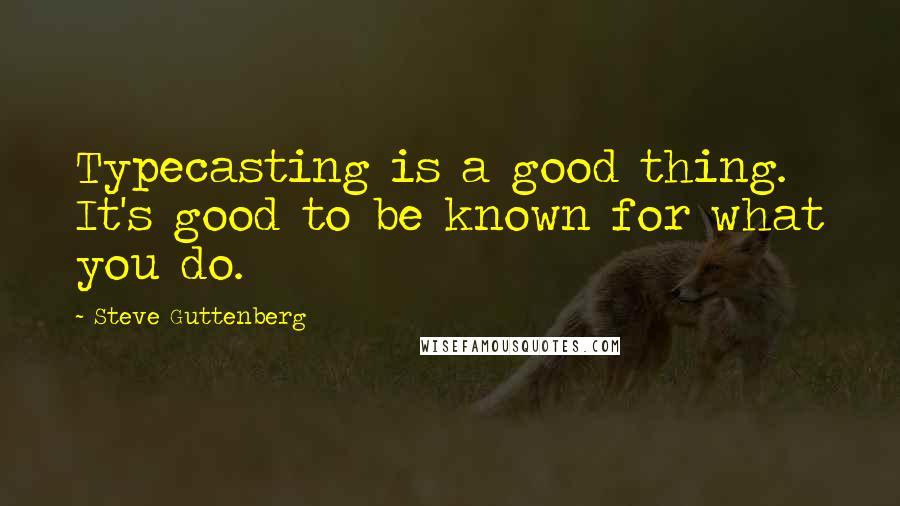 Steve Guttenberg Quotes: Typecasting is a good thing. It's good to be known for what you do.