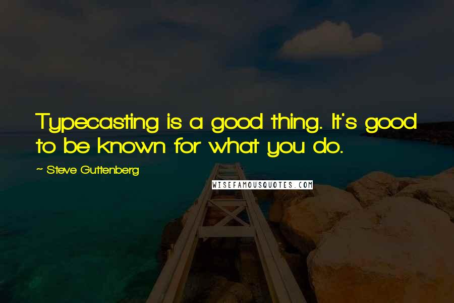 Steve Guttenberg Quotes: Typecasting is a good thing. It's good to be known for what you do.