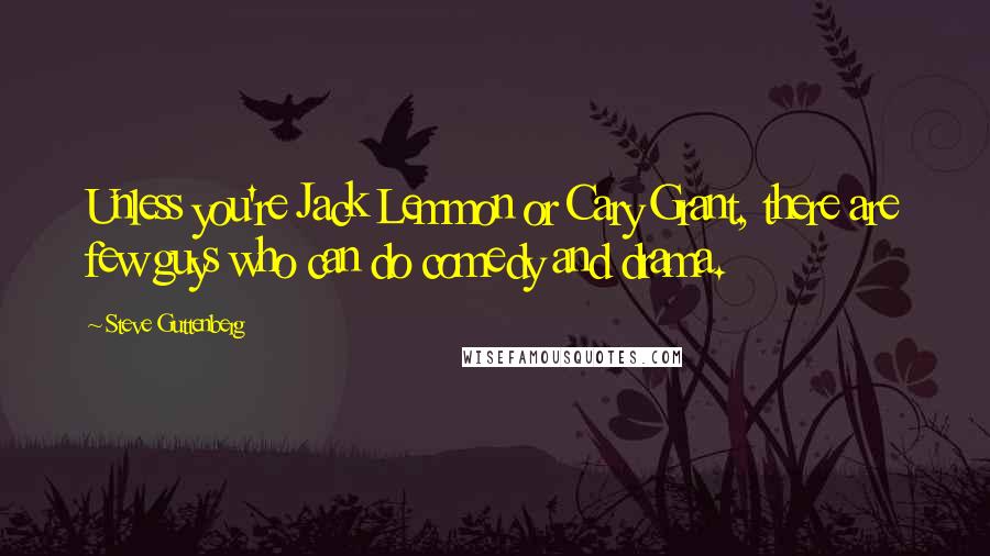 Steve Guttenberg Quotes: Unless you're Jack Lemmon or Cary Grant, there are few guys who can do comedy and drama.