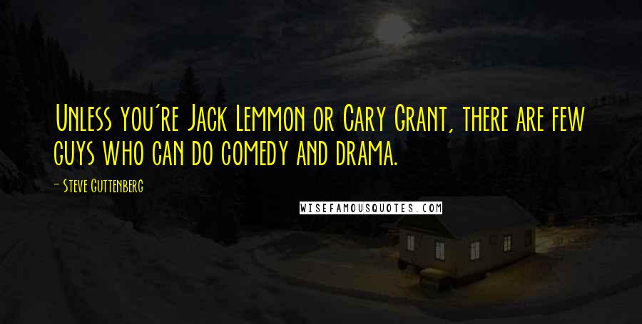 Steve Guttenberg Quotes: Unless you're Jack Lemmon or Cary Grant, there are few guys who can do comedy and drama.