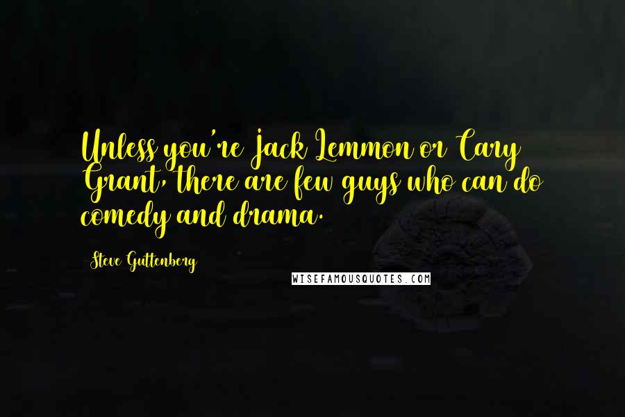 Steve Guttenberg Quotes: Unless you're Jack Lemmon or Cary Grant, there are few guys who can do comedy and drama.