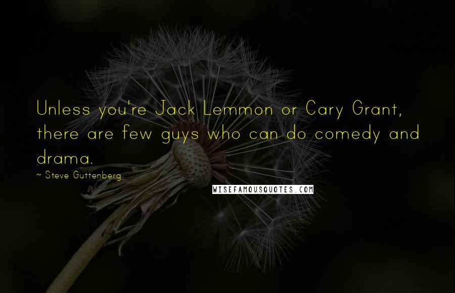 Steve Guttenberg Quotes: Unless you're Jack Lemmon or Cary Grant, there are few guys who can do comedy and drama.