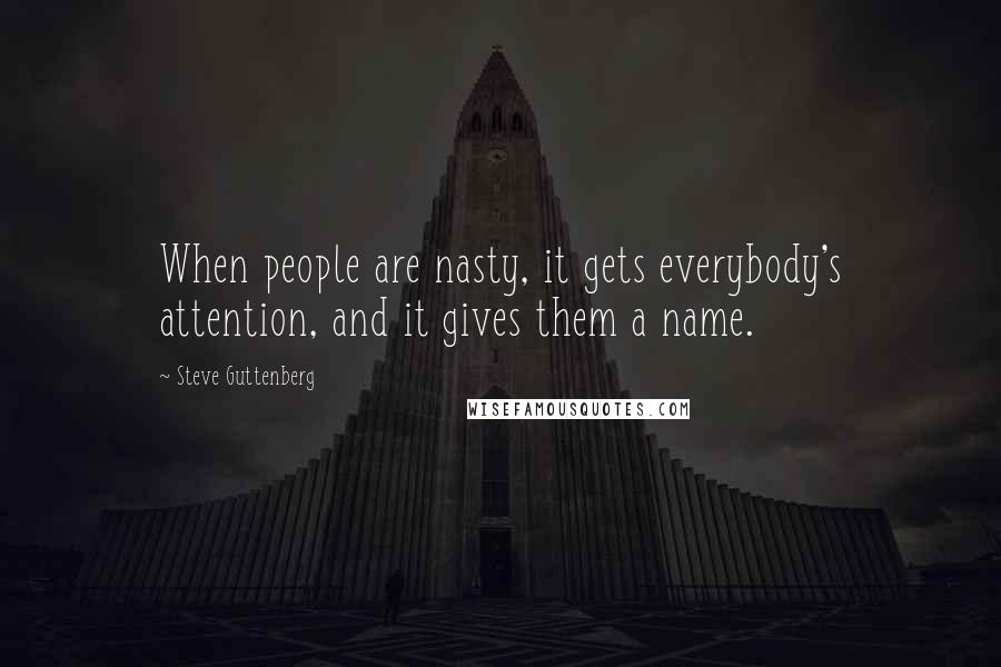 Steve Guttenberg Quotes: When people are nasty, it gets everybody's attention, and it gives them a name.