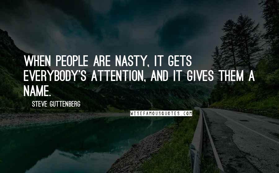 Steve Guttenberg Quotes: When people are nasty, it gets everybody's attention, and it gives them a name.