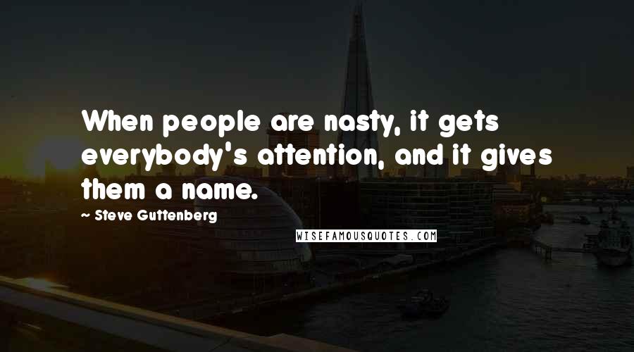 Steve Guttenberg Quotes: When people are nasty, it gets everybody's attention, and it gives them a name.
