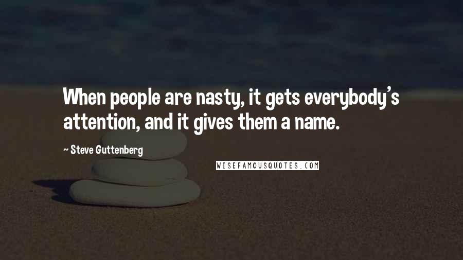 Steve Guttenberg Quotes: When people are nasty, it gets everybody's attention, and it gives them a name.