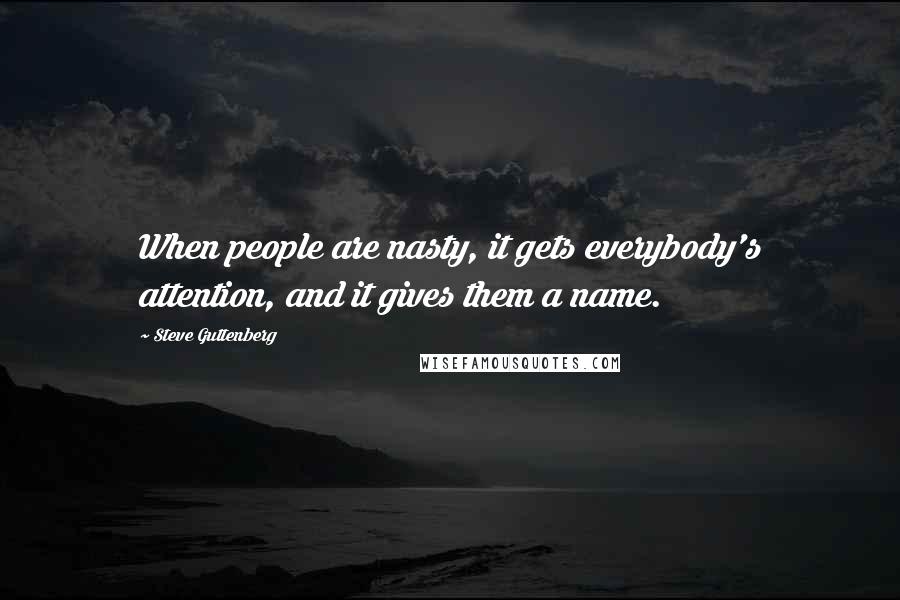 Steve Guttenberg Quotes: When people are nasty, it gets everybody's attention, and it gives them a name.