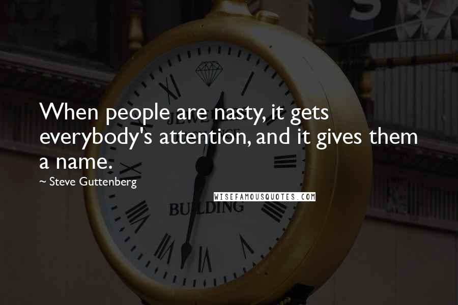 Steve Guttenberg Quotes: When people are nasty, it gets everybody's attention, and it gives them a name.