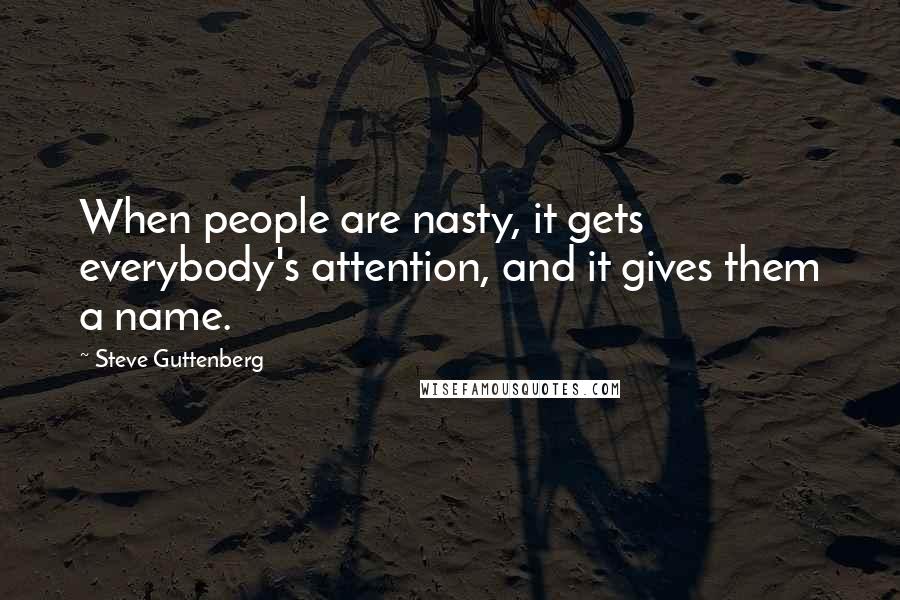Steve Guttenberg Quotes: When people are nasty, it gets everybody's attention, and it gives them a name.