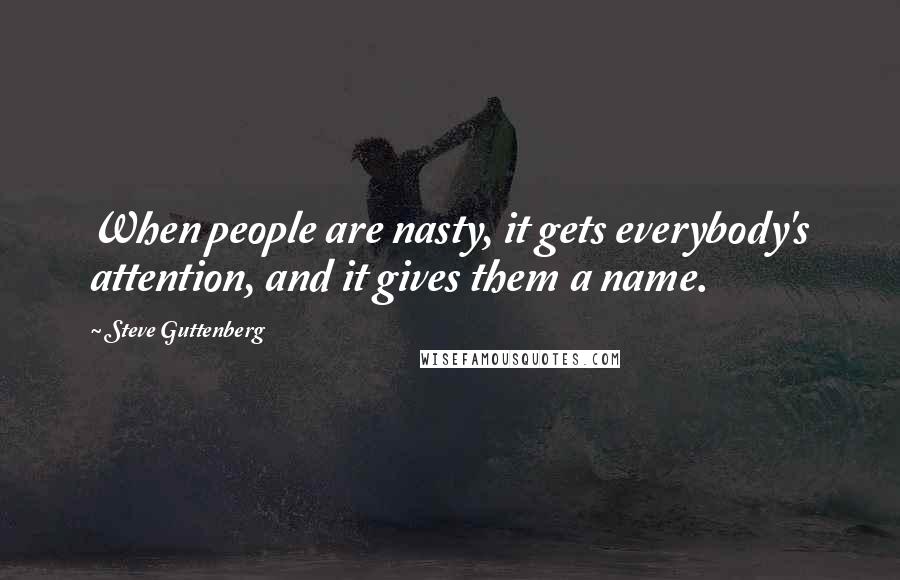 Steve Guttenberg Quotes: When people are nasty, it gets everybody's attention, and it gives them a name.