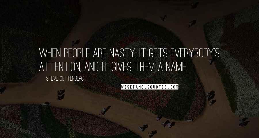 Steve Guttenberg Quotes: When people are nasty, it gets everybody's attention, and it gives them a name.