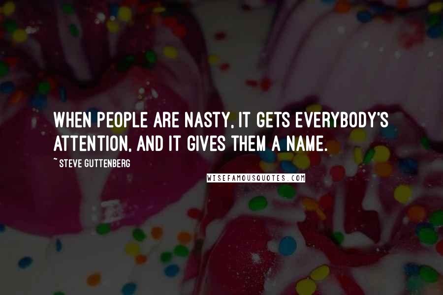 Steve Guttenberg Quotes: When people are nasty, it gets everybody's attention, and it gives them a name.