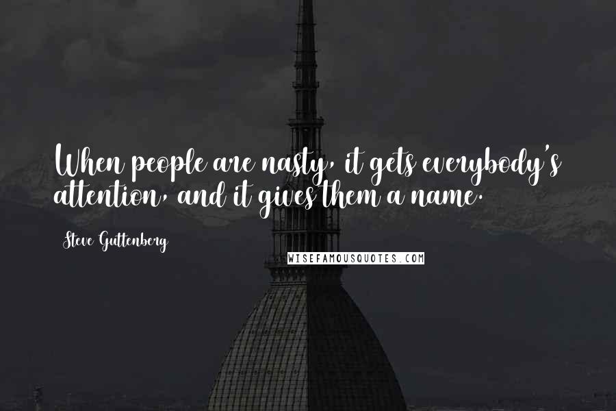 Steve Guttenberg Quotes: When people are nasty, it gets everybody's attention, and it gives them a name.