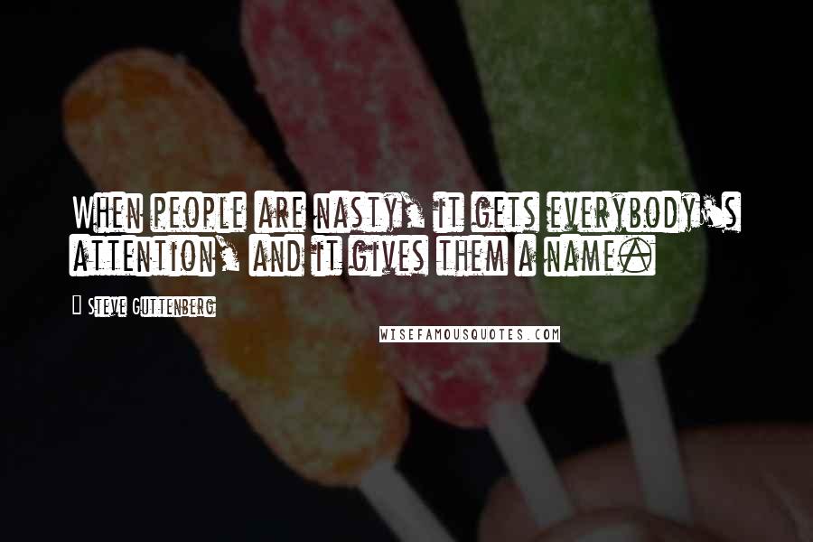Steve Guttenberg Quotes: When people are nasty, it gets everybody's attention, and it gives them a name.
