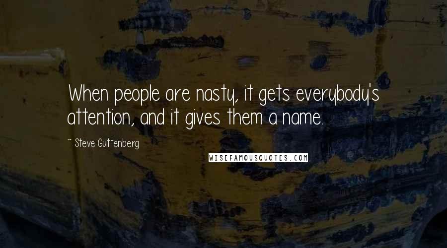 Steve Guttenberg Quotes: When people are nasty, it gets everybody's attention, and it gives them a name.