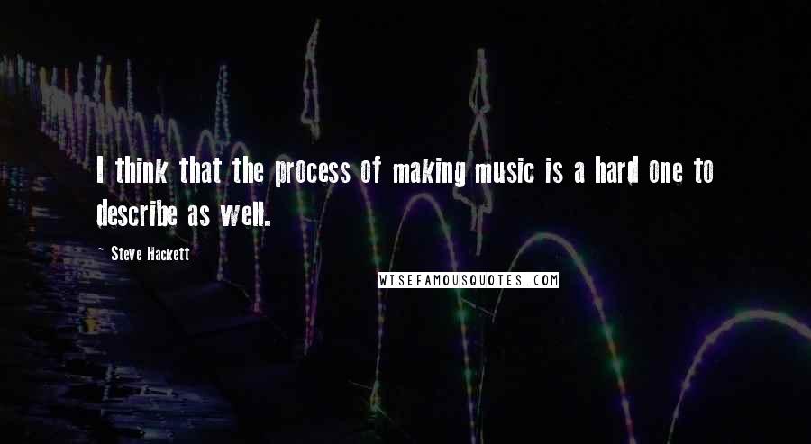 Steve Hackett Quotes: I think that the process of making music is a hard one to describe as well.
