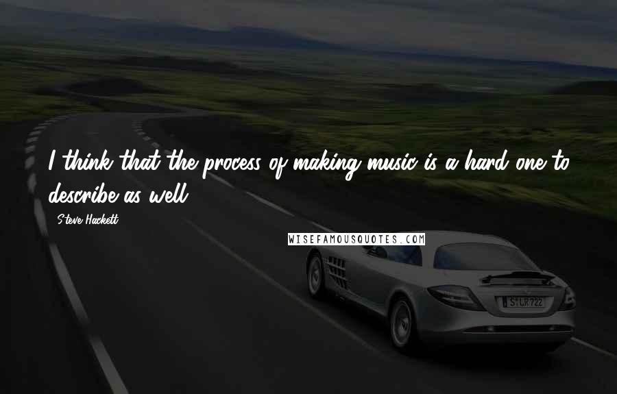 Steve Hackett Quotes: I think that the process of making music is a hard one to describe as well.