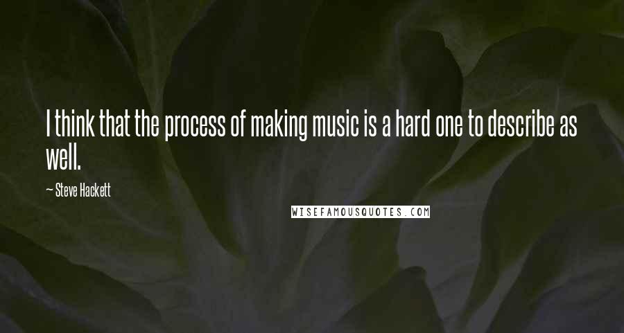 Steve Hackett Quotes: I think that the process of making music is a hard one to describe as well.