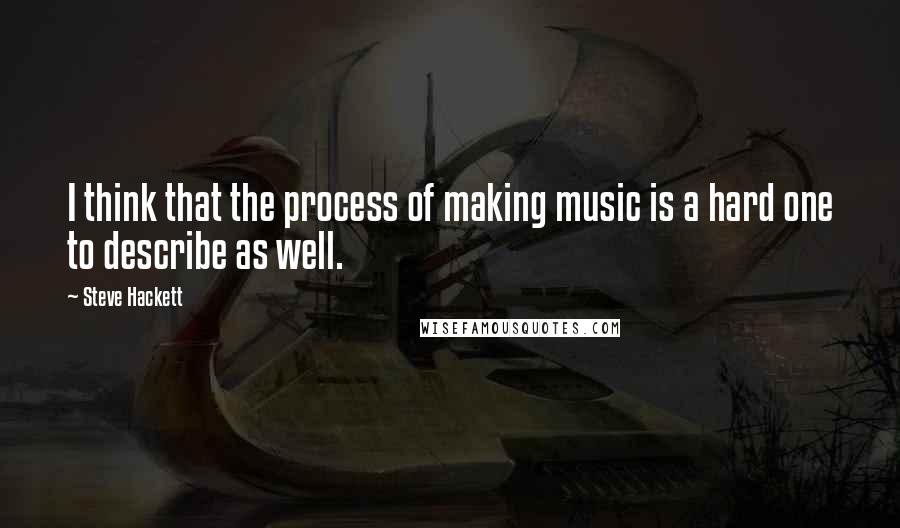 Steve Hackett Quotes: I think that the process of making music is a hard one to describe as well.
