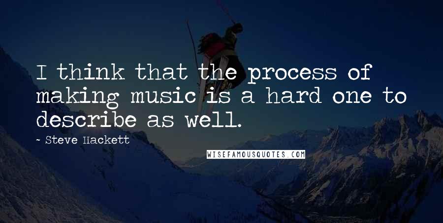 Steve Hackett Quotes: I think that the process of making music is a hard one to describe as well.