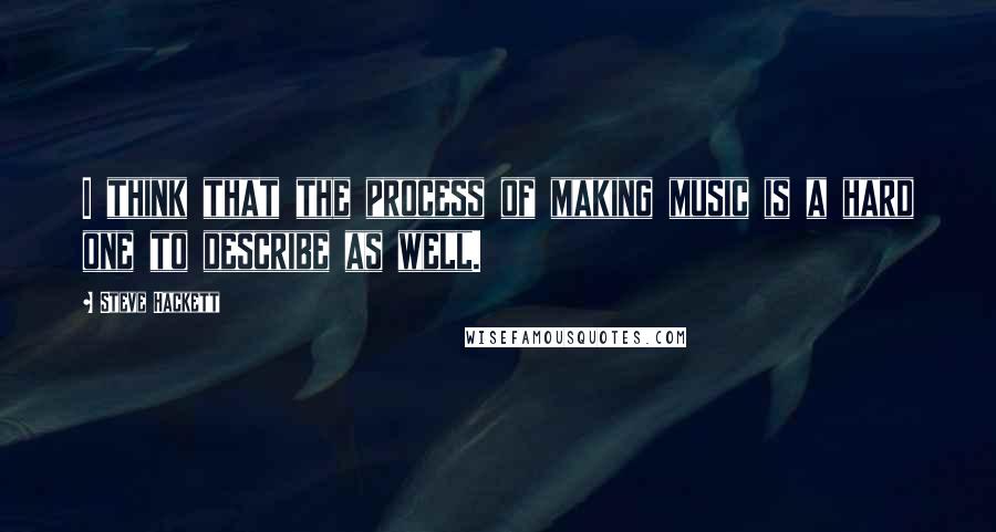 Steve Hackett Quotes: I think that the process of making music is a hard one to describe as well.