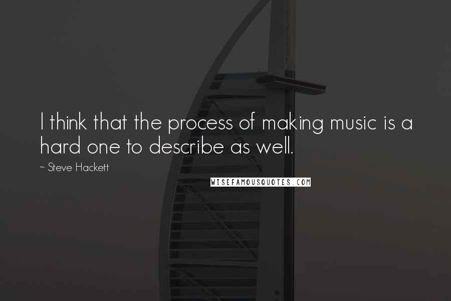 Steve Hackett Quotes: I think that the process of making music is a hard one to describe as well.