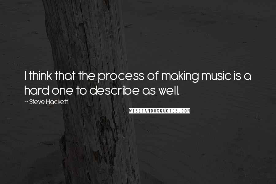 Steve Hackett Quotes: I think that the process of making music is a hard one to describe as well.