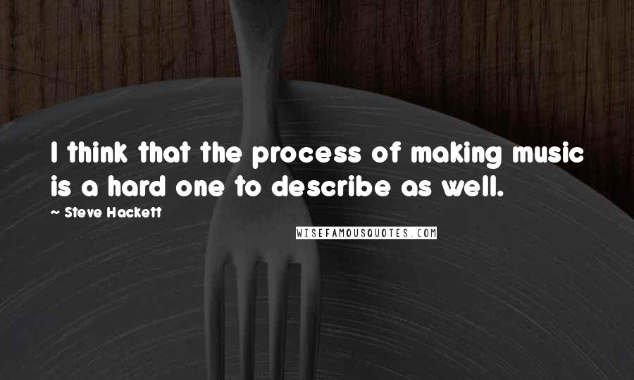 Steve Hackett Quotes: I think that the process of making music is a hard one to describe as well.