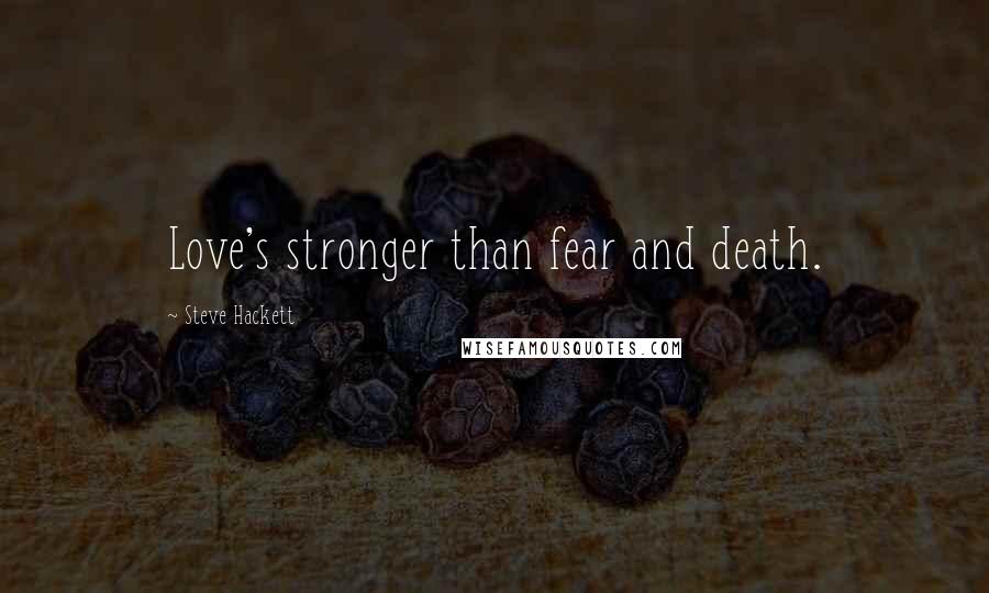 Steve Hackett Quotes: Love's stronger than fear and death.