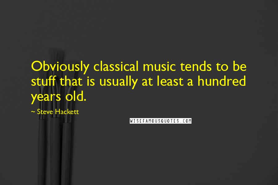 Steve Hackett Quotes: Obviously classical music tends to be stuff that is usually at least a hundred years old.