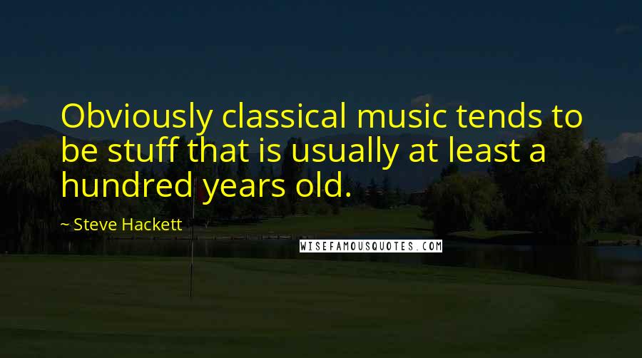 Steve Hackett Quotes: Obviously classical music tends to be stuff that is usually at least a hundred years old.