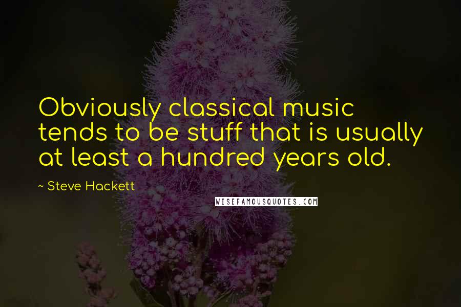 Steve Hackett Quotes: Obviously classical music tends to be stuff that is usually at least a hundred years old.