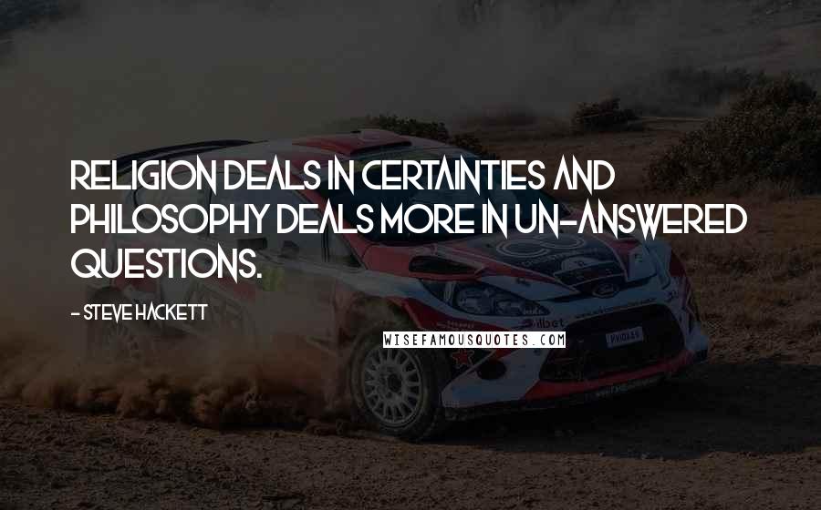 Steve Hackett Quotes: Religion deals in certainties and philosophy deals more in un-answered questions.
