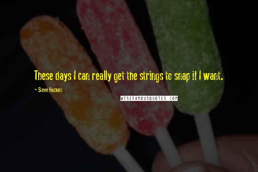 Steve Hackett Quotes: These days I can really get the strings to snap if I want.