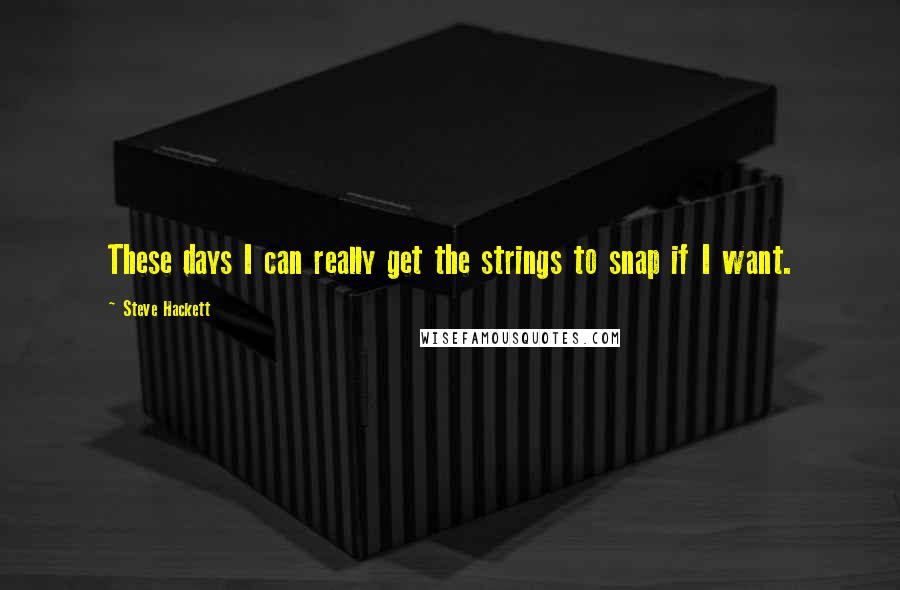 Steve Hackett Quotes: These days I can really get the strings to snap if I want.