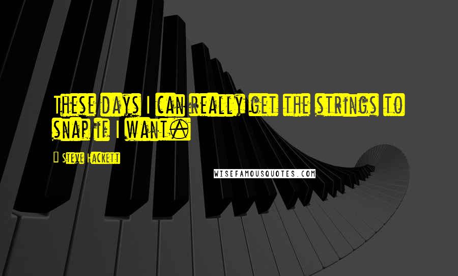 Steve Hackett Quotes: These days I can really get the strings to snap if I want.
